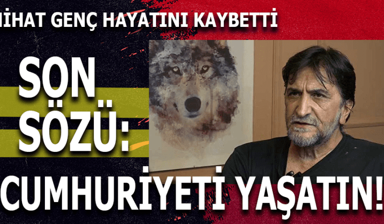 Nihat Genç Vefat Etti. Son Sözü: Cumhuriyeti Yaşatın