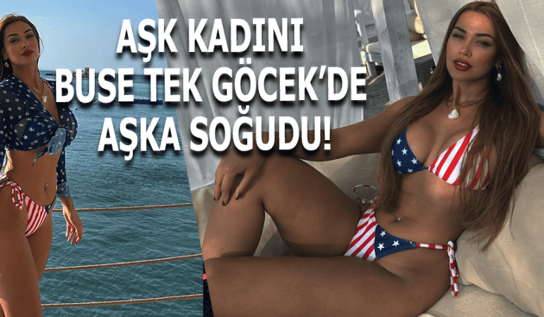 AŞK KADINI AŞKA SOĞUDU! GÖCEK KIYILARINDA BÜSE TEK FIRTINASI!
