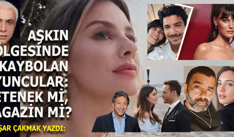 AŞKIN GÖLGESİNDE KAYBOLAN OYUNCULAR: YETENEK Mİ, MAGAZİN Mİ?