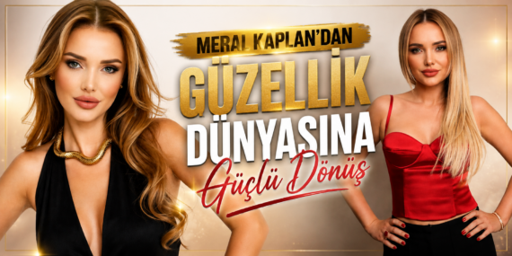 MERAL KAPLAN’DAN GÜZELLİK DÜNYASINA GÜÇLÜ DÖNÜŞ