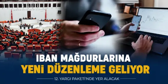 IBAN mağdurlarına umut veren adım: 12. Yargı Paketi’nde yeni düzenleme