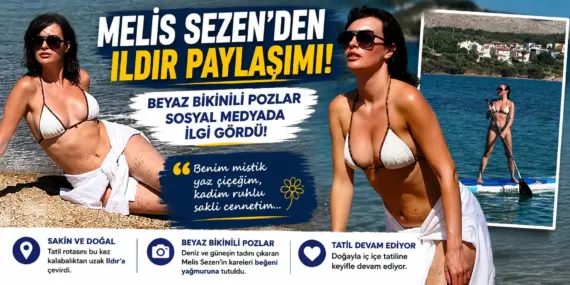 Ildır’da Yaz Ateşi! Melis Sezen’den Olay Yaratan Pozlar