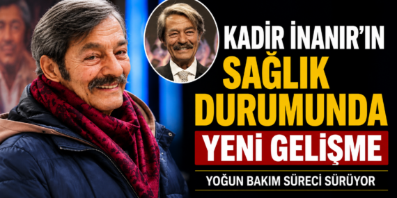 Kadir İnanır’ın Sağlık Durumuyla İlgili Son Bilgiler Geldi