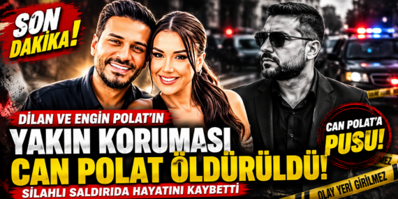 Dilan ve Engin Polat’ın yakın koruması Can Polat öldürüldü