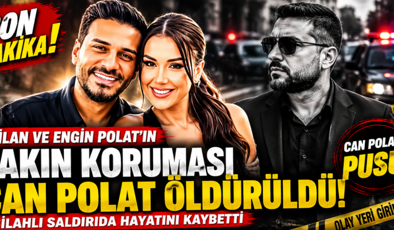 Dilan ve Engin Polat’ın yakın koruması Can Polat öldürüldü