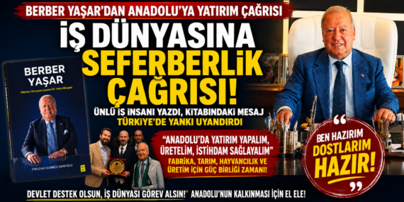 BERBER YAŞAR’DAN ANADOLU’YA YATIRIM ÇAĞRISI: “ELİMİZİ TAŞIN ALTINA KOYMA ZAMANI”