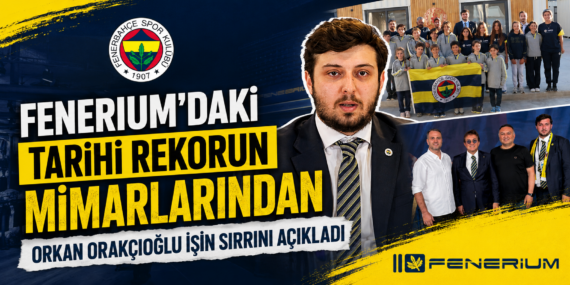 FENERIUM’DAKİ TARİHİ REKORUN MİMARLARINDAN ORKAN ORAKÇIOĞLU İŞİN SIRRINI AÇIKLADI