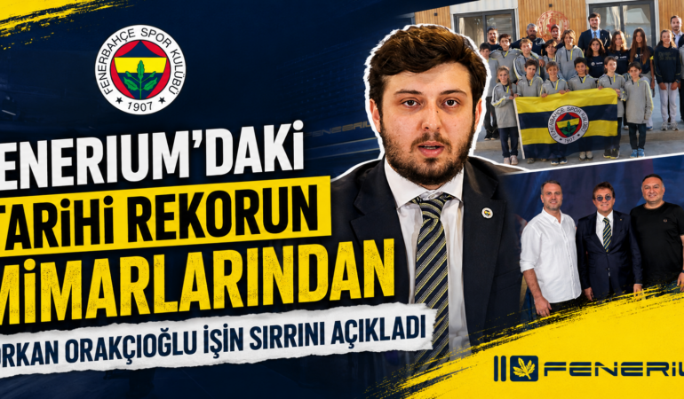 FENERIUM’DAKİ TARİHİ REKORUN MİMARLARINDAN ORKAN ORAKÇIOĞLU İŞİN SIRRINI AÇIKLADI