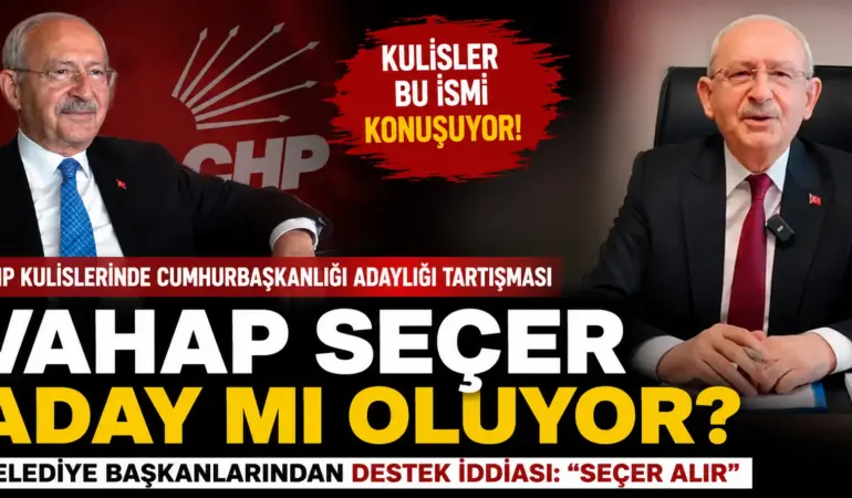 CHP Kulisleri Karıştı! Cumhurbaşkanı Adaylığı İçin Vahap Seçer İddiası