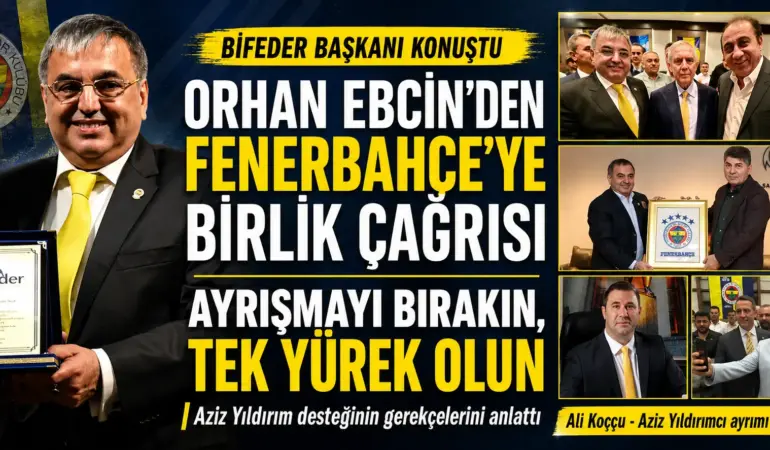 ORHAN EBCİN: “FENERBAHÇE’NİN BUGÜN EN ÇOK BİRLİĞE VE KOŞULSUZ DESTEĞE İHTİYACI VAR”