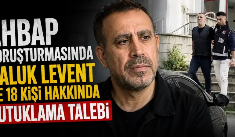 Ahbap Soruşturmasında Kritik Gelişme! Haluk Levent İçin Tutuklama Talebi