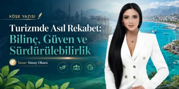 Turizmde Asıl Rekabet: Bilinç, Güven ve Sürdürülebilirlik