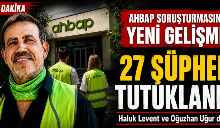 Ahbap Soruşturmasında Flaş Gelişme! Haluk Levent ve Oğuzhan Uğur Dahil 27 Tutuklama