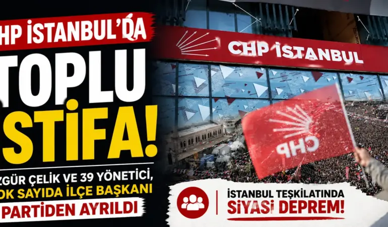CHP İstanbul’da Büyük Çöküş! İl Başkanı ve Yönetim Ayrıldı