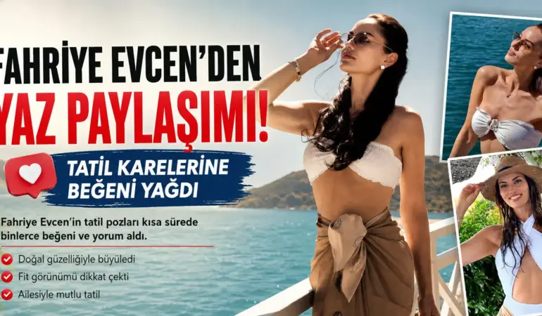 Peş Peşe Paylaştı! Fahriye Evcen’in Tatil Kareleri Gündem Yarattı