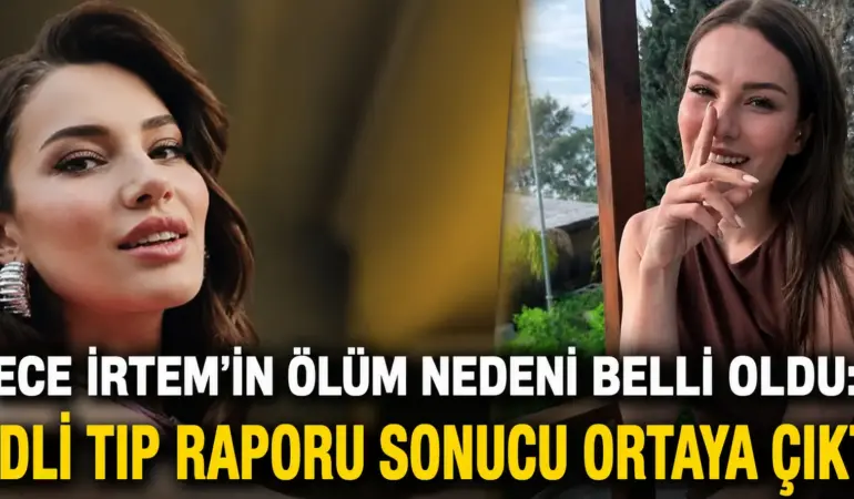 İlk İddialar Yanlış Çıktı! Ece İrtem’in Ölüm Nedeni Resmen Belli Oldu