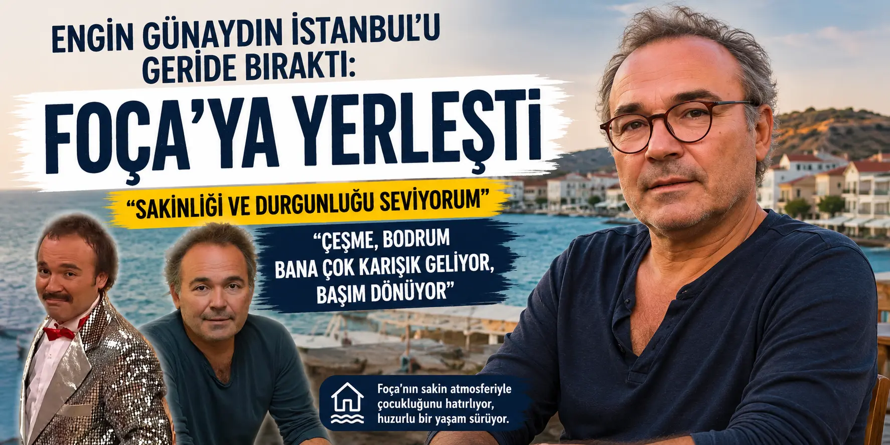 Engin Günaydın Tasını Tarağını Topladı! İstanbul’dan Kaçıp Foça’ya Yerleşti
