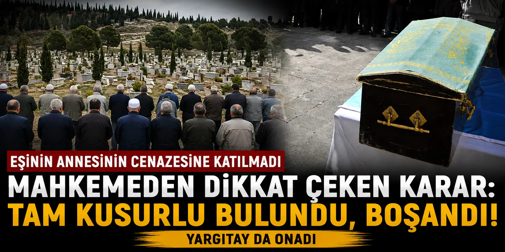 Yargıtay’dan Çok Konuşulacak Karar! Cenazeye Gitmeyen Eş Tam Kusurlu Sayıldı