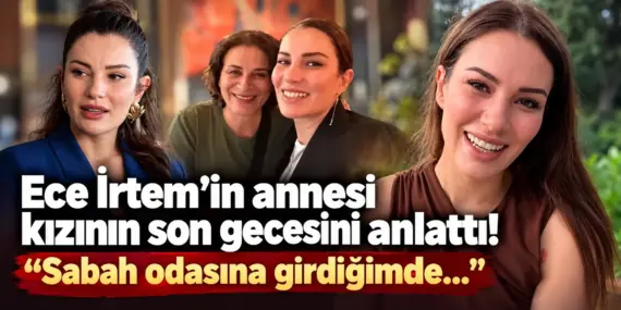 Ece İrtem’in ölümünde kahreden detay! Annesi son geceyi anlattı