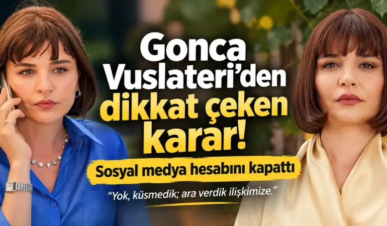 Gonca Vuslateri’den şaşırtan karar! Instagram hesabını kapattı