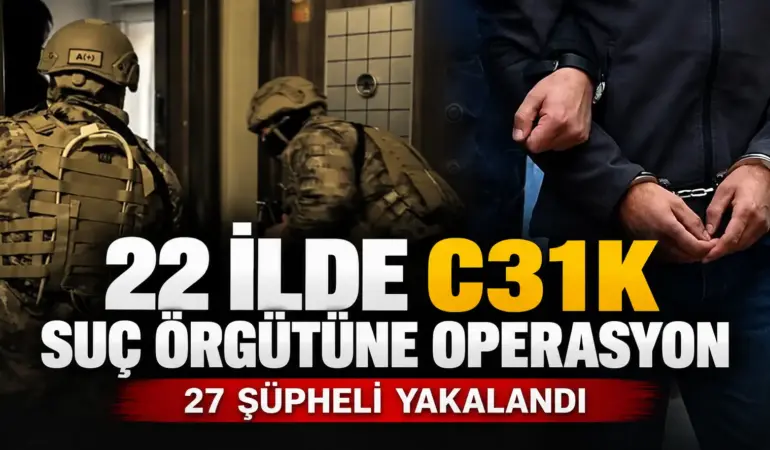 C31K’ya Büyük Darbe: 22 İlde Eş Zamanlı Operasyon