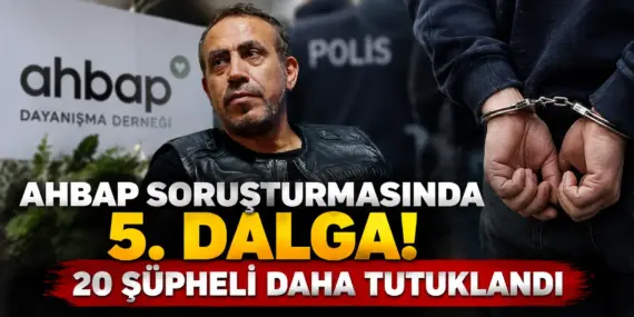 Ahbap Soruşturmasında Bomba Gelişme! 20 Şüpheli Daha Tutuklandı