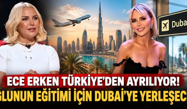 Ece Erken’den Bomba Karar! Türkiye’yi Bırakıp Dubai’ye Yerleşiyor