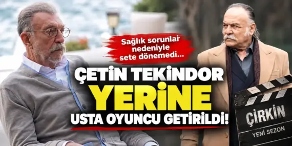 Çirkin dizisinde şok gelişme! Çetin Tekindor’un yerine usta oyuncu geldi