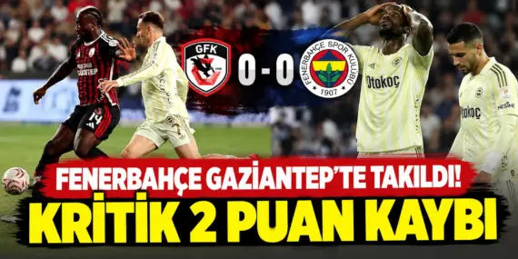 Fenerbahçe’den Gaziantep’te Beklenmedik Kayıp! Maç 0-0 Bitti