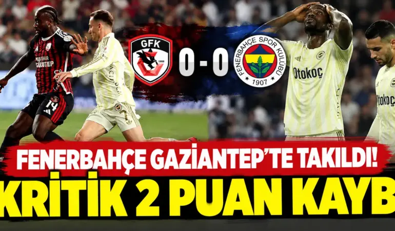Fenerbahçe’den Gaziantep’te Beklenmedik Kayıp! Maç 0-0 Bitti