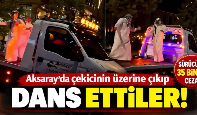 Aksaray’da Çekicinin Üzerine Çıkıp Dans Ettiler: Sürücüye 35 Bin Lira Ceza