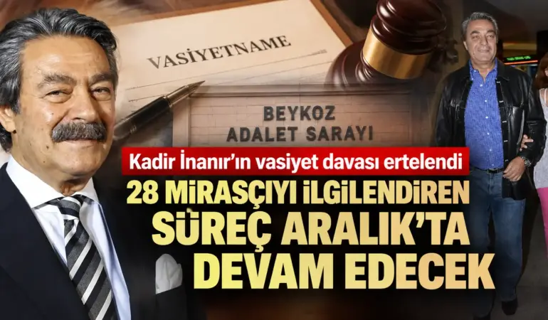 Kadir İnanır’ın Vasiyeti 17 Aralık’ta Açıklanacak: Dava Ertelendi