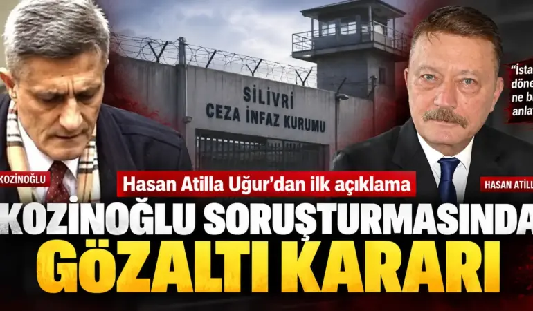 Kozinoğlu Soruşturmasında Yeni Gelişme: Hasan Atilla Uğur Hakkında Gözaltı Kararı