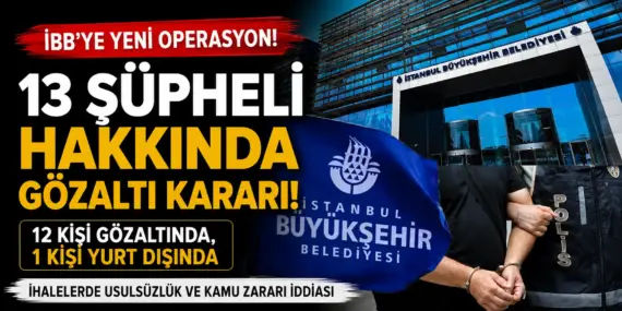 İBB’ye Yeni Operasyon: 13 Şüpheli Hakkında Gözaltı Kararı