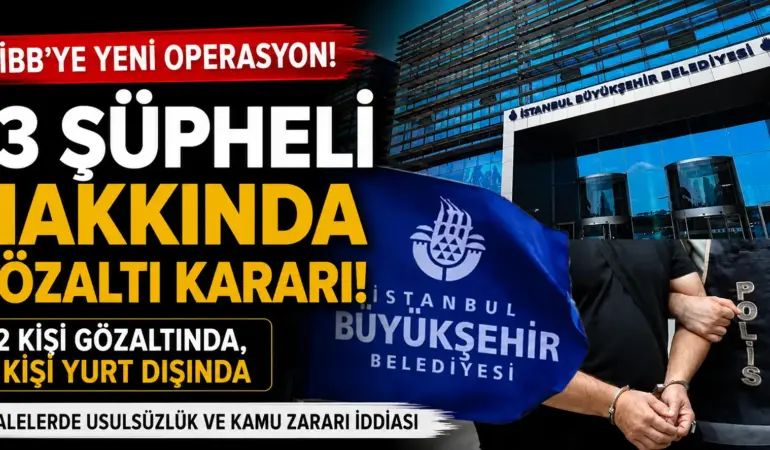 İBB’ye Yeni Operasyon: 13 Şüpheli Hakkında Gözaltı Kararı