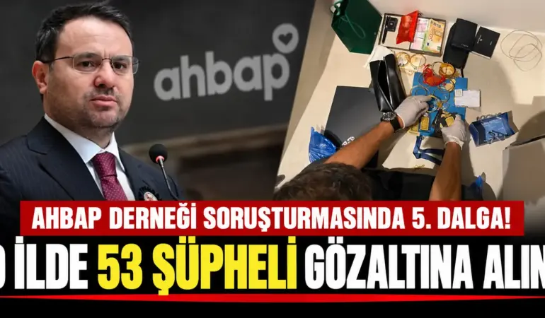 Ahbap Dosyasında Büyük Operasyon! 53 Şüpheli İçin Düğmeye Basıldı