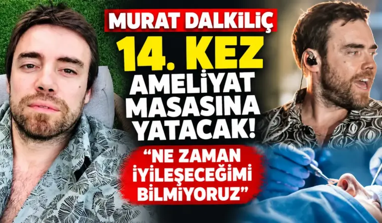 Murat Dalkılıç’tan Kahreden Haber! 14. Kez Ameliyat Masasına Yatacak