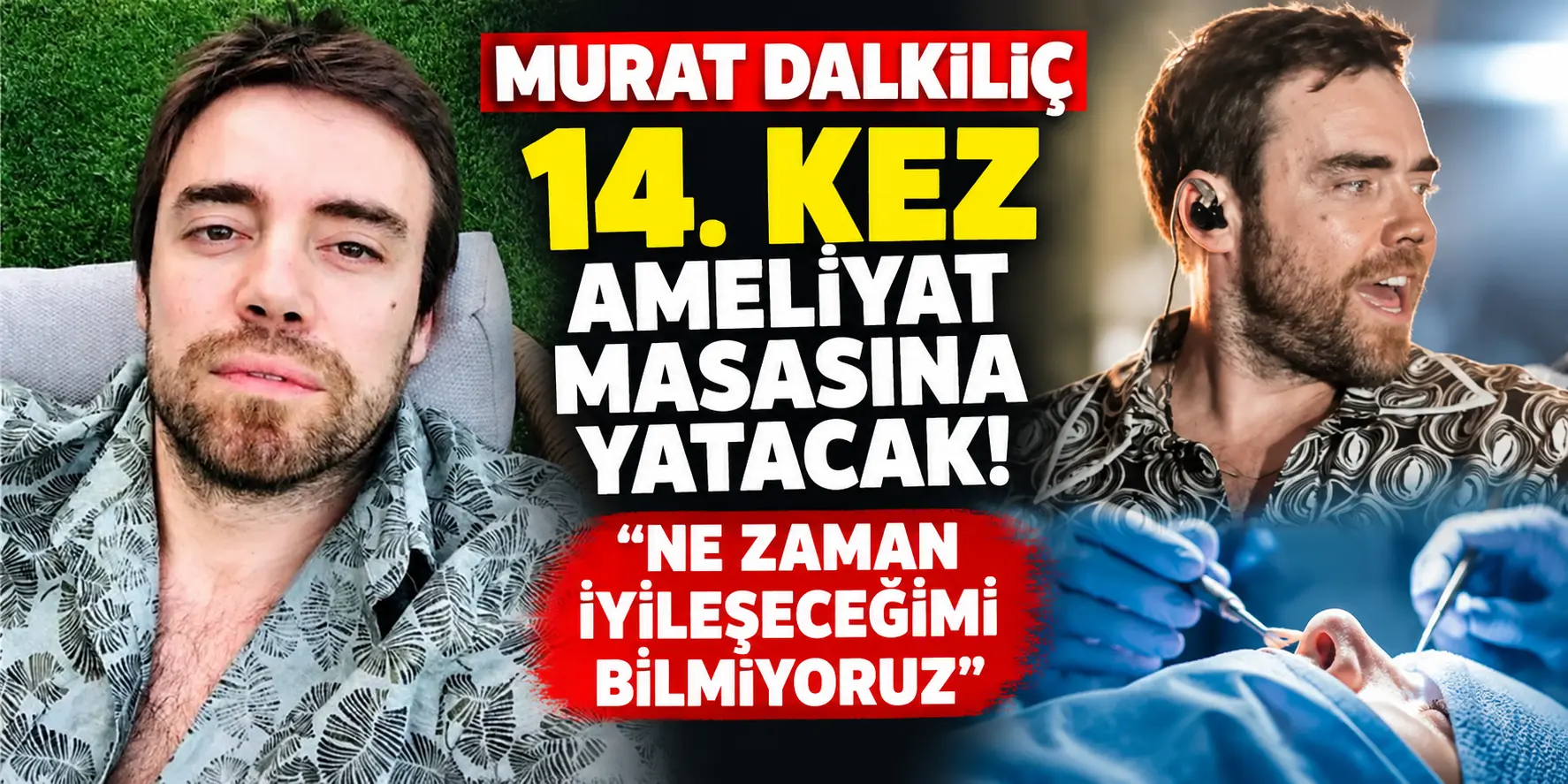 Murat Dalkılıç’tan Kahreden Haber! 14. Kez Ameliyat Masasına Yatacak