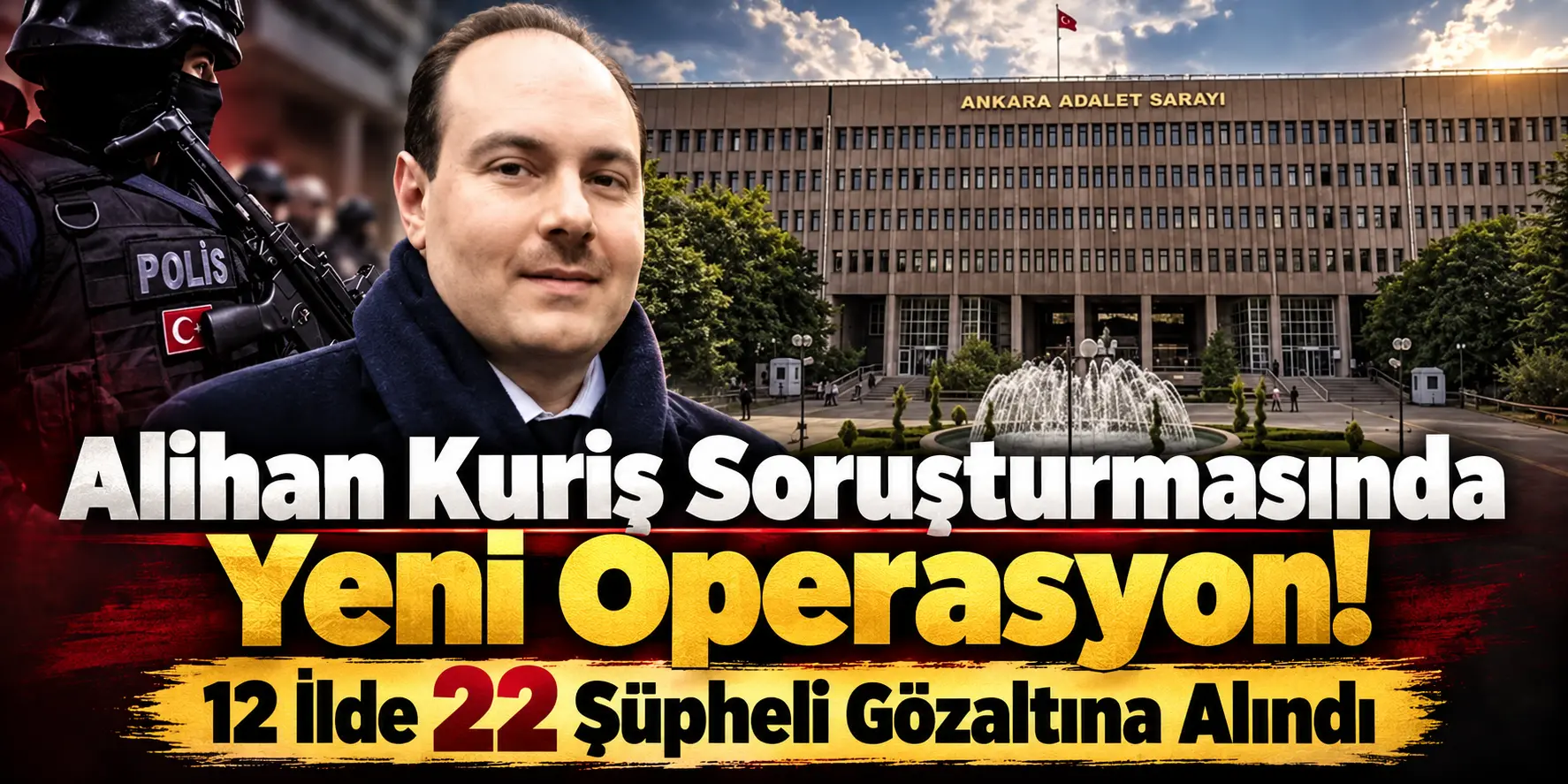 Alihan Kuriş Soruşturmasında Yeni Dalga! 12 İlde Operasyon, 22 Gözaltı