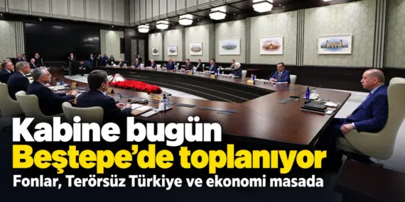 Kabine Bugün Toplanıyor! Fonlar, Ekonomi ve Terörsüz Türkiye Masada