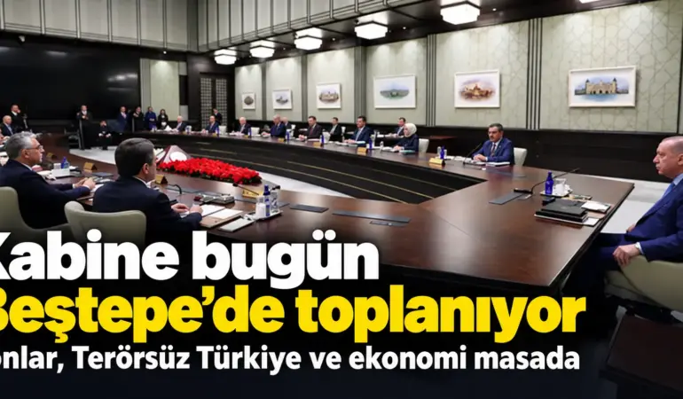 Kabine Bugün Toplanıyor! Fonlar, Ekonomi ve Terörsüz Türkiye Masada