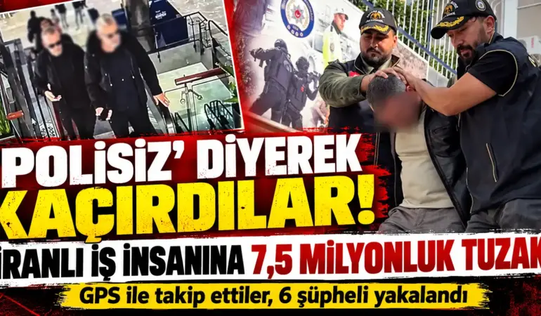 “Polisiz” Diyerek Kaçırdılar! İranlı İş İnsanına 7,5 Milyonluk Tuzak