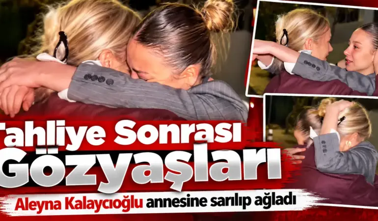 Aleyna Kalaycıoğlu Tahliye Oldu! Annesine Sarıldığı Anlarda Gözyaşlarına Boğuldu