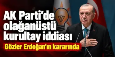 Erdoğan ve Olağanüstü Kurultay İddiası