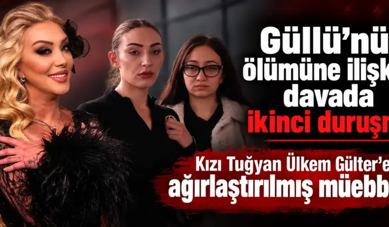 Güllü Davasında Şok Karar! Kızı Tuğyan Ülkem Gülter’e Ağırlaştırılmış Müebbet