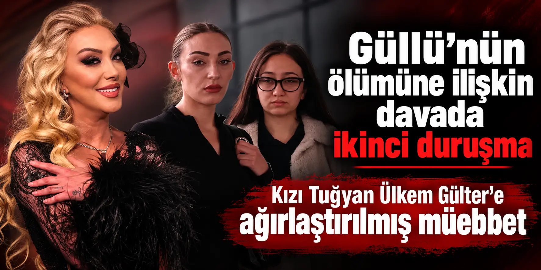Güllü Davasında Şok Karar! Kızı Tuğyan Ülkem Gülter’e Ağırlaştırılmış Müebbet