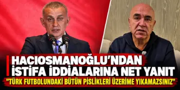 Hacıosmanoğlu’ndan İstifa İddialarına Yanıt