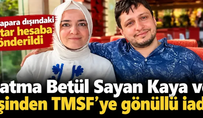 Fatma Betül Sayan Kaya ve Eşinden Dikkat Çeken Hamle! TMSF’ye Gönüllü İade