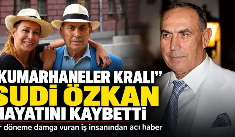 “KUMARHANELER KRALI” SUDİ ÖZKAN HAYATINI KAYBETTİ