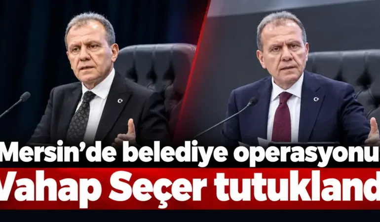 Mersin’de kritik gelişme! Vahap Seçer tutuklandı